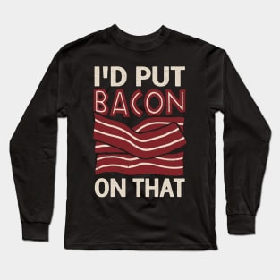 I'd Put Bacon On That Long Sleeve T-Shirt